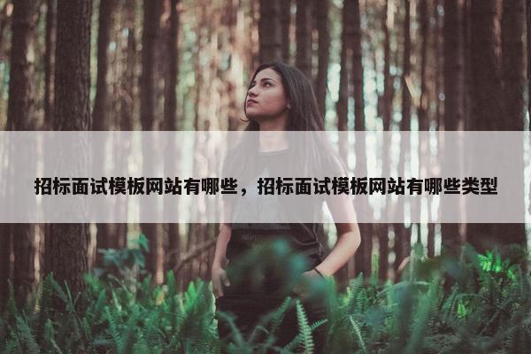 招标面试模板网站有哪些，招标面试模板网站有哪些类型