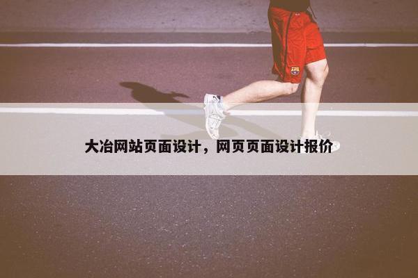 大冶网站页面设计，网页页面设计报价