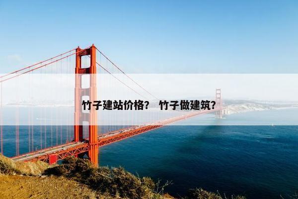 竹子建站价格？ 竹子做建筑？