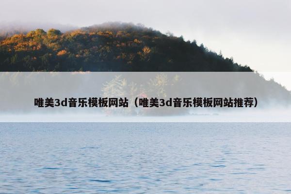 唯美3d音乐模板网站（唯美3d音乐模板网站推荐）