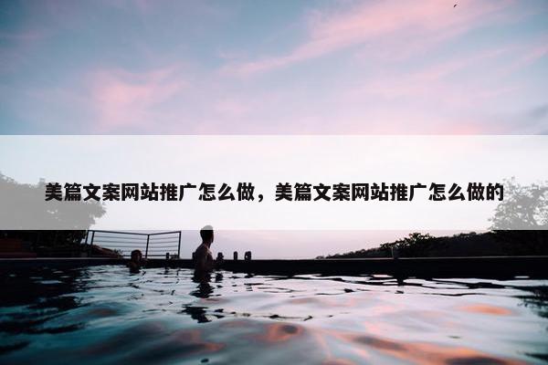 美篇文案网站推广怎么做，美篇文案网站推广怎么做的