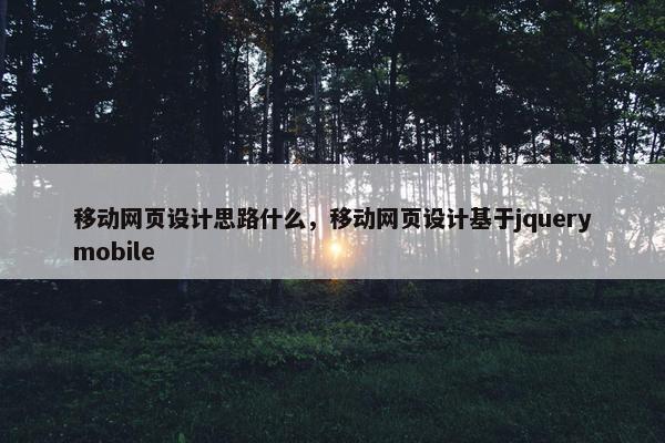 移动网页设计思路什么，移动网页设计基于jquerymobile