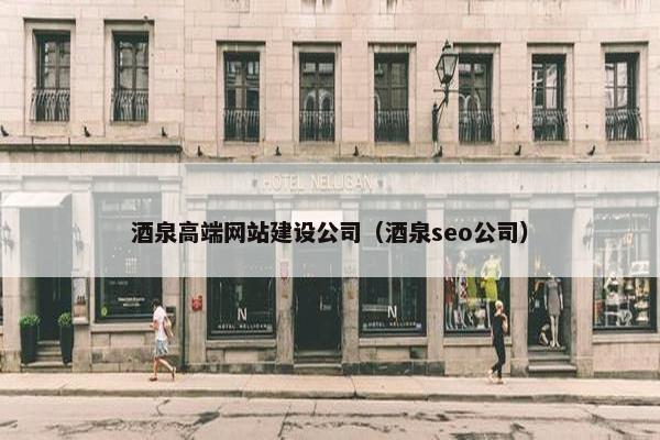 酒泉高端网站建设公司（酒泉seo公司）