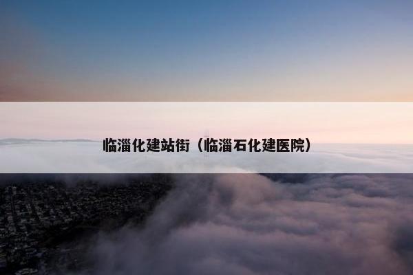 临淄化建站街（临淄石化建医院）