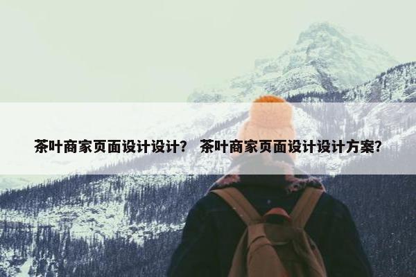 茶叶商家页面设计设计？ 茶叶商家页面设计设计方案？