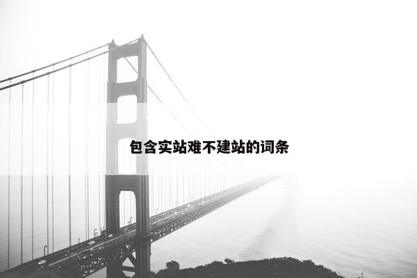 包含实站难不建站的词条
