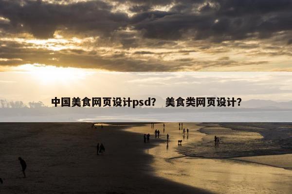 中国美食网页设计psd？ 美食类网页设计？