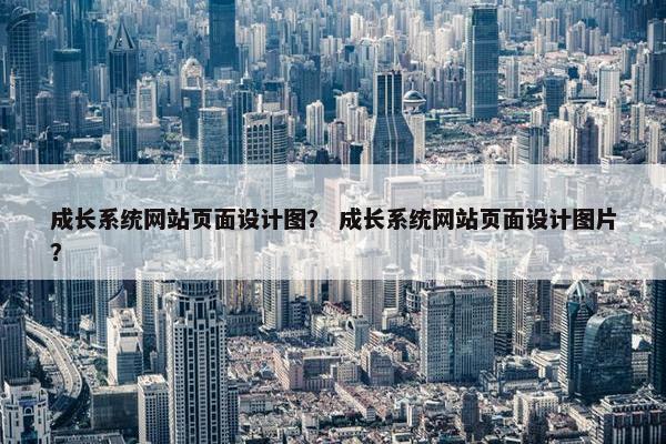 成长系统网站页面设计图？ 成长系统网站页面设计图片？