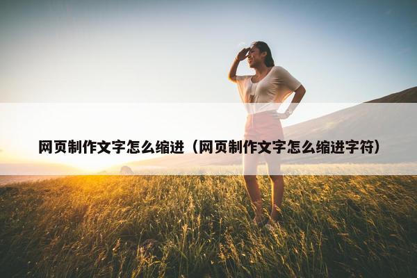 网页制作文字怎么缩进（网页制作文字怎么缩进字符）