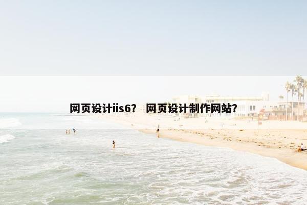 网页设计iis6？ 网页设计制作网站？