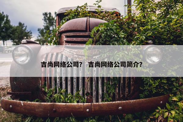 吉尚网络公司？ 吉尚网络公司简介？