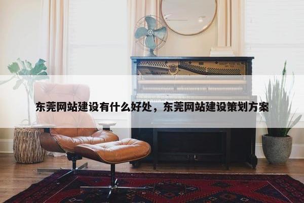 东莞网站建设有什么好处，东莞网站建设策划方案