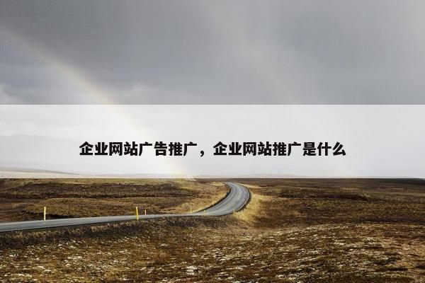企业网站广告推广，企业网站推广是什么