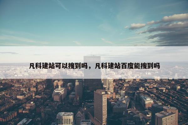 凡科建站可以搜到吗，凡科建站百度能搜到吗