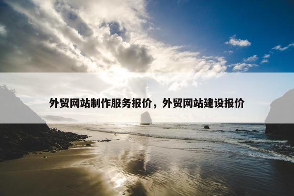 外贸网站制作服务报价，外贸网站建设报价