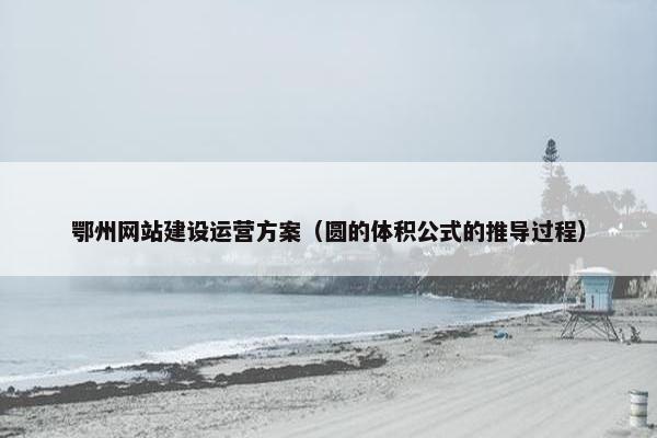 鄂州网站建设运营方案（圆的体积公式的推导过程）