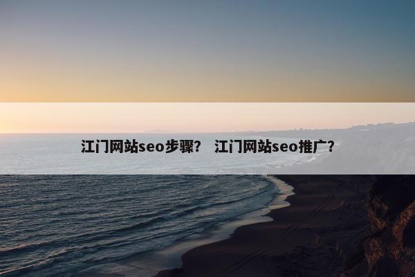 江门网站seo步骤？ 江门网站seo推广？