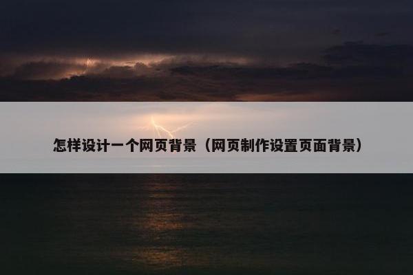 怎样设计一个网页背景（网页制作设置页面背景）