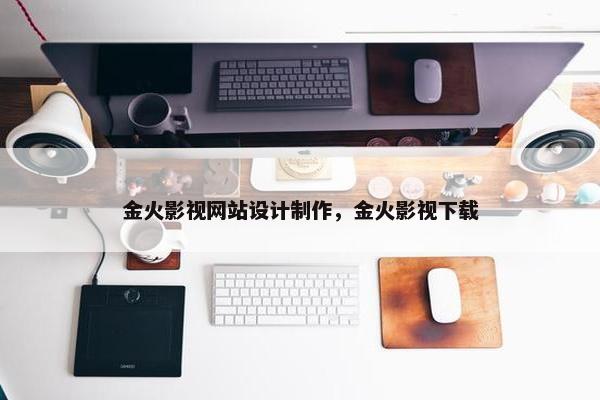 金火影视网站设计制作，金火影视下载