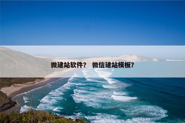 微建站软件？ 微信建站模板？