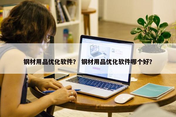 钢材用品优化软件？ 钢材用品优化软件哪个好？