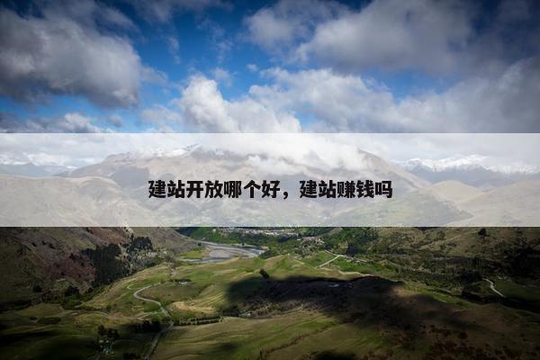 建站开放哪个好，建站赚钱吗