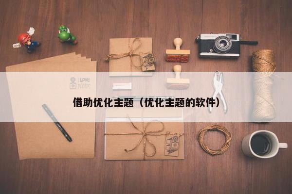 借助优化主题（优化主题的软件）
