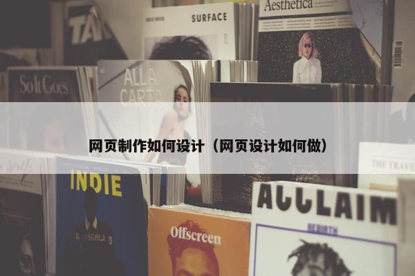 网页制作如何设计（网页设计如何做）