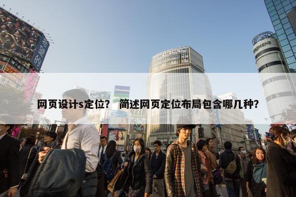 网页设计s定位？ 简述网页定位布局包含哪几种？