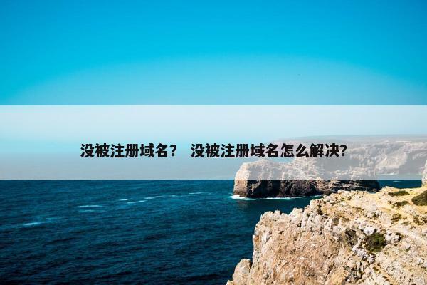 没被注册域名？ 没被注册域名怎么解决？