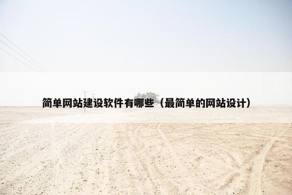 简单网站建设软件有哪些（最简单的网站设计）