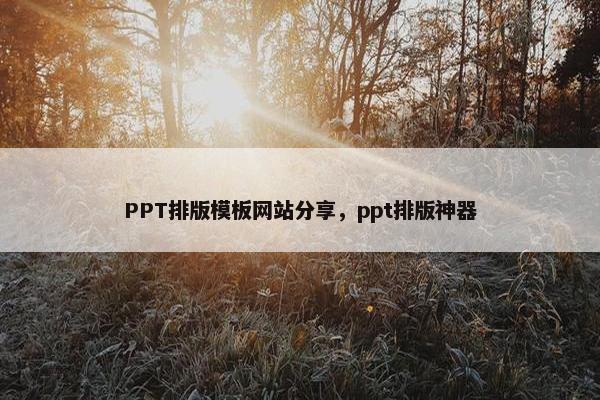 PPT排版模板网站分享，ppt排版神器