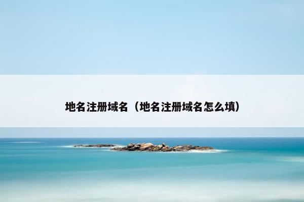 地名注册域名（地名注册域名怎么填）