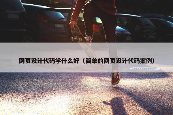 网页设计代码学什么好（简单的网页设计代码案例）
