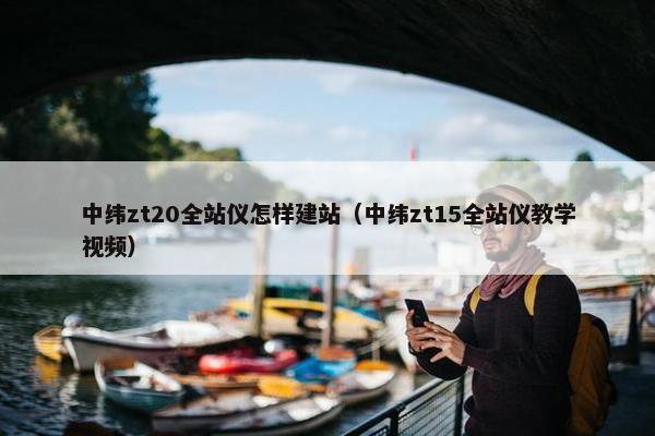 中纬zt20全站仪怎样建站（中纬zt15全站仪教学视频）