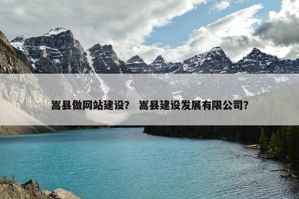嵩县做网站建设？ 嵩县建设发展有限公司？