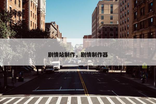 剧情站制作，剧情制作器