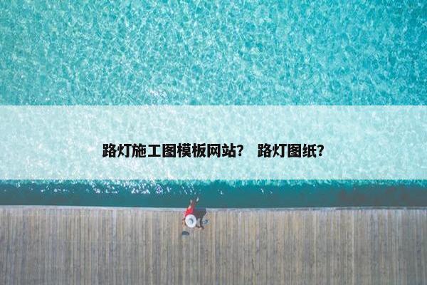 路灯施工图模板网站？ 路灯图纸？