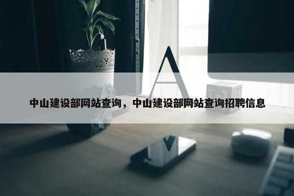 中山建设部网站查询，中山建设部网站查询招聘信息