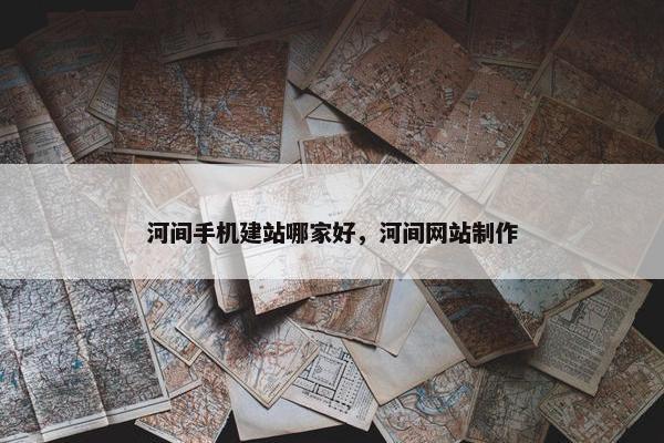 河间手机建站哪家好，河间网站制作