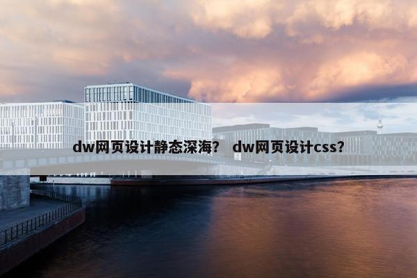 dw网页设计静态深海？ dw网页设计css？