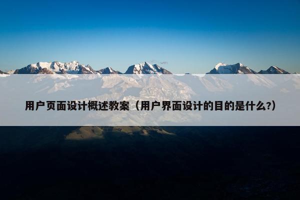 用户页面设计概述教案（用户界面设计的目的是什么?）