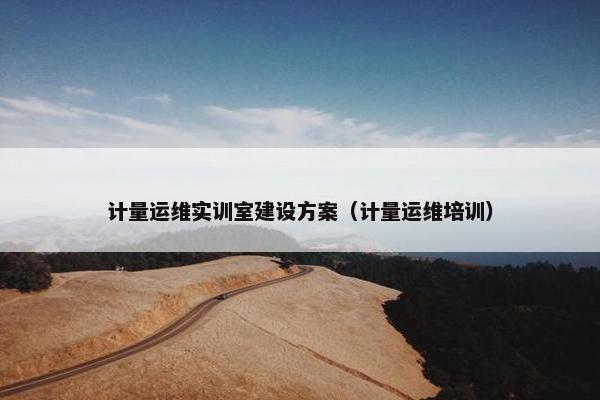 计量运维实训室建设方案（计量运维培训）