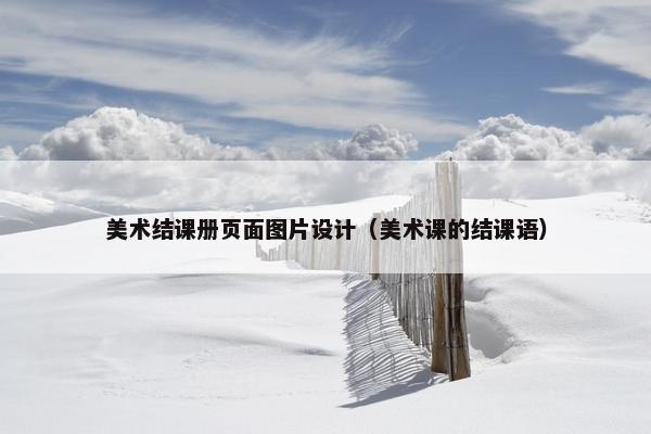 美术结课册页面图片设计（美术课的结课语）