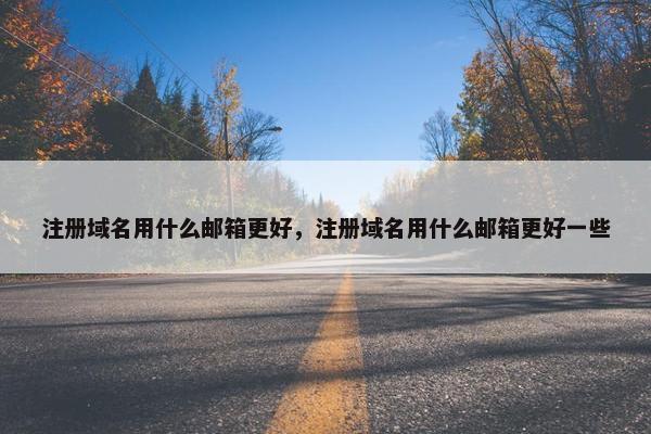 注册域名用什么邮箱更好，注册域名用什么邮箱更好一些