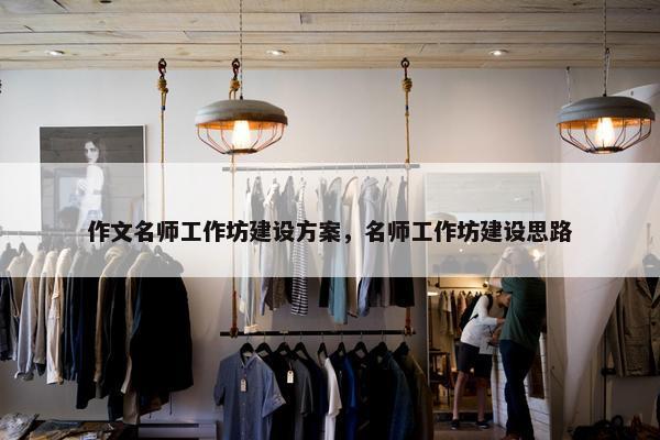 作文名师工作坊建设方案，名师工作坊建设思路
