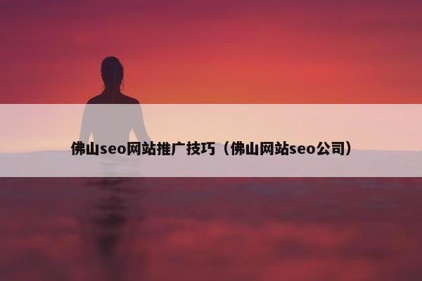 佛山seo网站推广技巧（佛山网站seo公司）