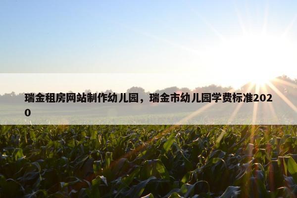 瑞金租房网站制作幼儿园，瑞金市幼儿园学费标准2020