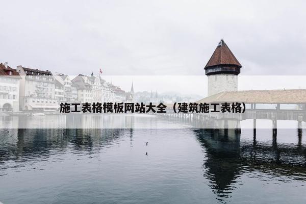 施工表格模板网站大全（建筑施工表格）