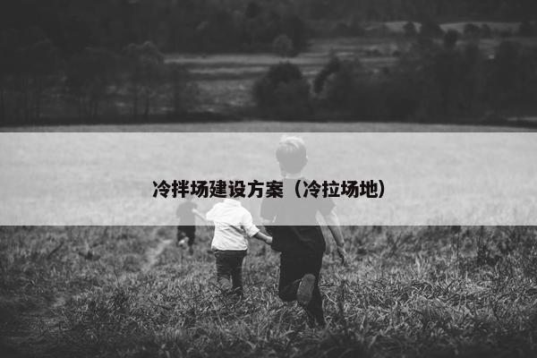 冷拌场建设方案（冷拉场地）